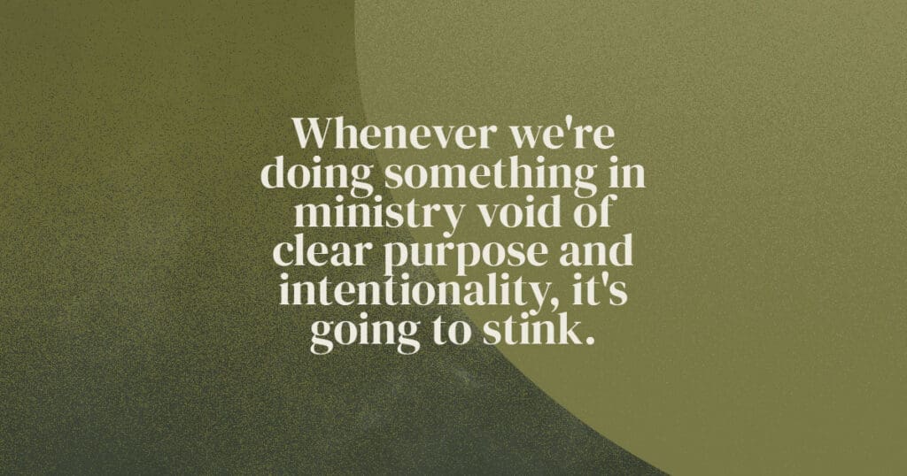 Whenever we're doing something in ministry void of clear purpose and intentionality, it's going to stink.