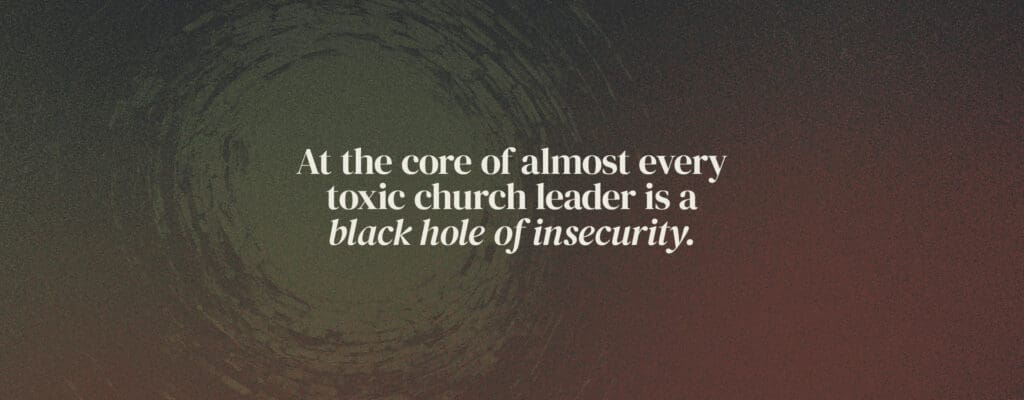 At the core of almost every toxic church leader is a black hole of insecurity.