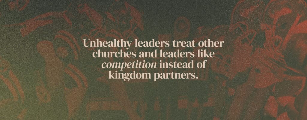 Unhealthy leaders treat other churches and leaders like competition instead of kingdom partners.