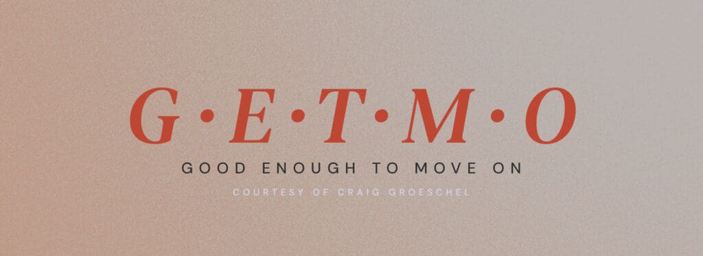 Craig Groeschel has a very helpful acronym called G.E.T.M.O.:
Good Enough To Move On
