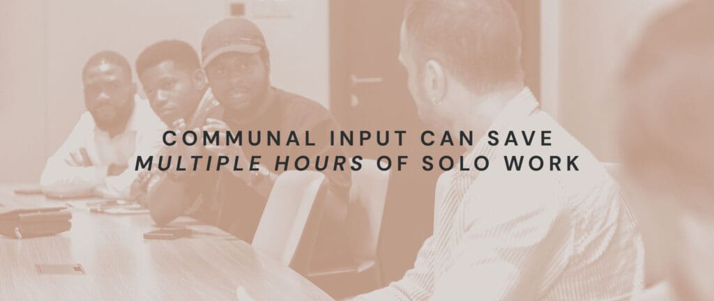 Communal input can save multiple hours of solo work.
