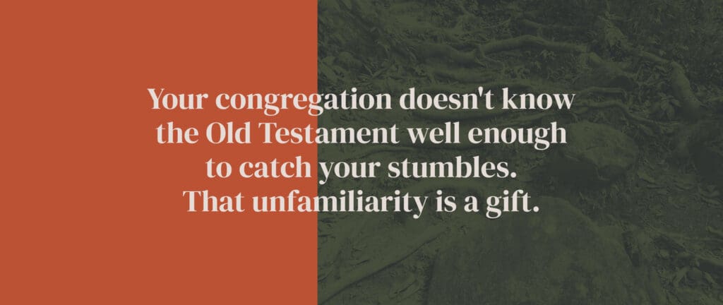 Your congregation doesn't know the Old Testament well enough to catch your stumbles. That unfamiliarity is a gift, not a threat.